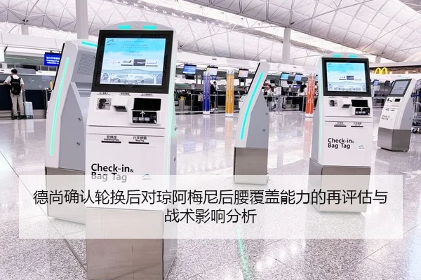 德尚确认轮换后对琼阿梅尼后腰覆盖能力的再评估与战术影响分析