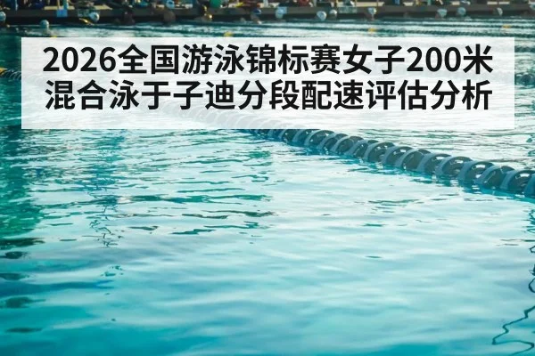 2026全国游泳锦标赛女子200米混合泳于子迪分段配速评估分析
