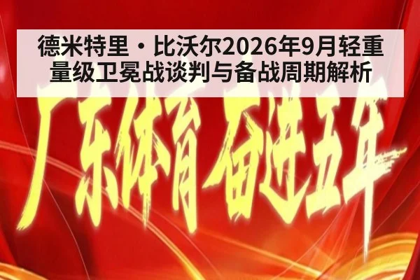 德米特里·比沃尔2026年9月轻重量级卫冕战谈判与备战周期解析