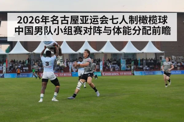 2026年名古屋亚运会七人制橄榄球中国男队小组赛对阵与体能分配前瞻