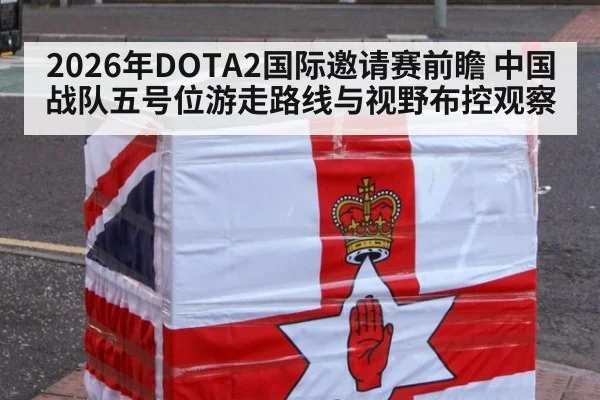 2026年DOTA2国际邀请赛前瞻 中国战队五号位游走路线与视野布控观察