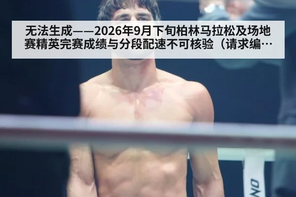 无法生成——2026年9月下旬柏林马拉松及场地赛精英完赛成绩与分段配速不可核验（请求编号104-田径）