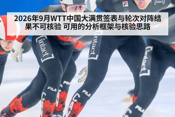 2026年9月WTT中国大满贯签表与轮次对阵结果不可核验 可用的分析框架与核验思路