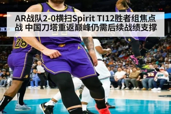 AR战队2-0横扫Spirit TI12胜者组焦点战 中国刀塔重返巅峰仍需后续战绩支撑