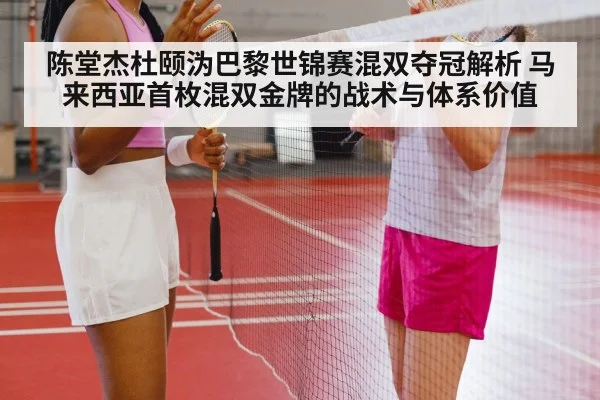 陈堂杰杜颐沩巴黎世锦赛混双夺冠解析 马来西亚首枚混双金牌的战术与体系价值